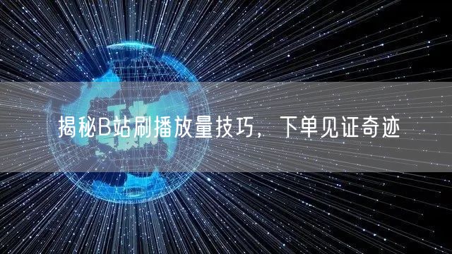 揭秘B站刷播放量技巧，下单见证奇迹