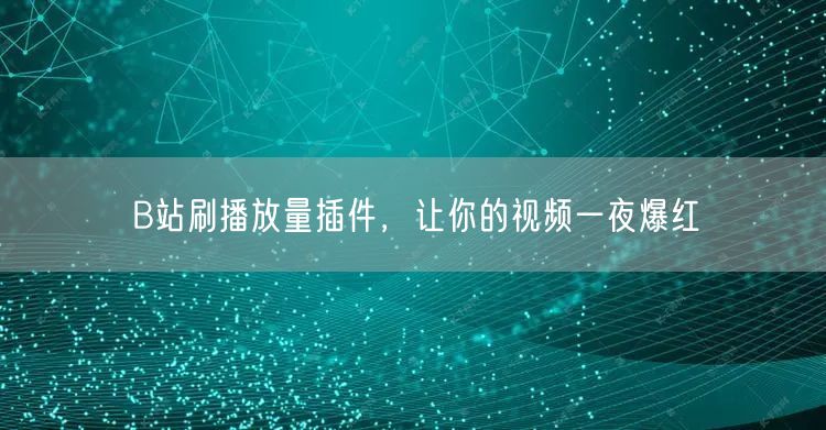 B站刷播放量插件，让你的视频一夜爆红