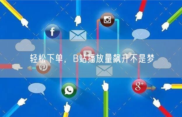 轻松下单，B站播放量飙升不是梦