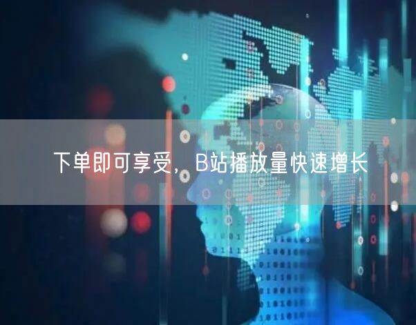 下单即可享受，B站播放量快速增长