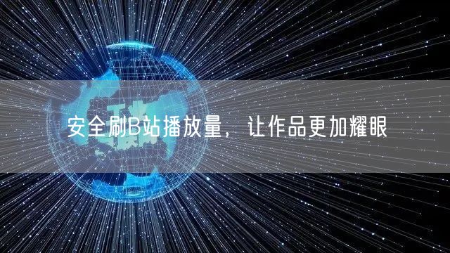 安全刷B站播放量，让作品更加耀眼
