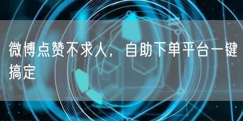 微博点赞不求人，自助下单平台一键搞定
