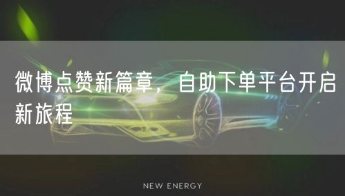 微博点赞新篇章，自助下单平台开启新旅程