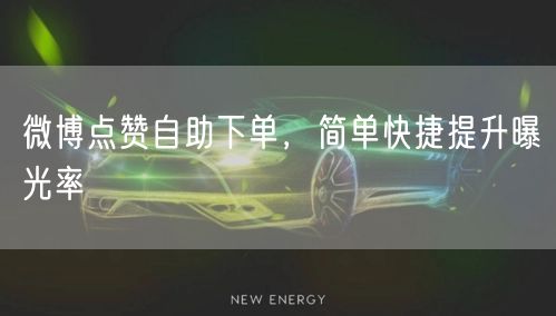 微博点赞自助下单，简单快捷提升曝光率