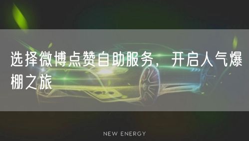 选择微博点赞自助服务，开启人气爆棚之旅