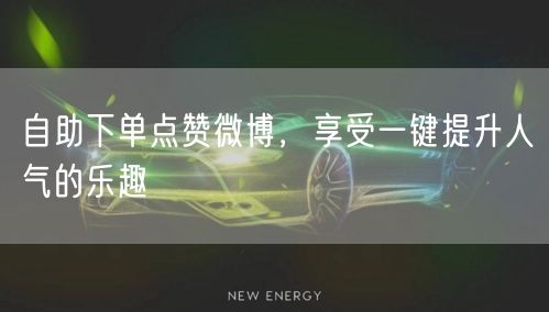 自助下单点赞微博，享受一键提升人气的乐趣