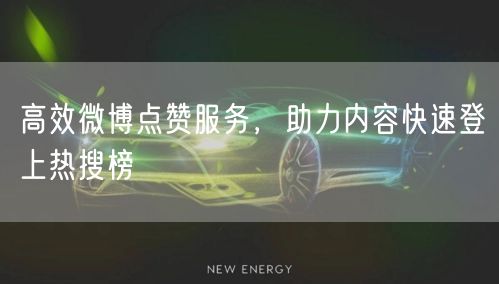 高效微博点赞服务，助力内容快速登上热搜榜