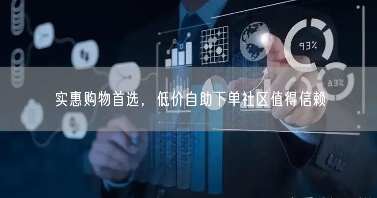 实惠购物首选，低价自助下单社区值得信赖