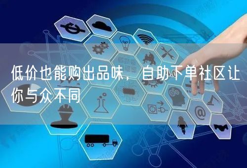 低价也能购出品味，自助下单社区让你与众不同