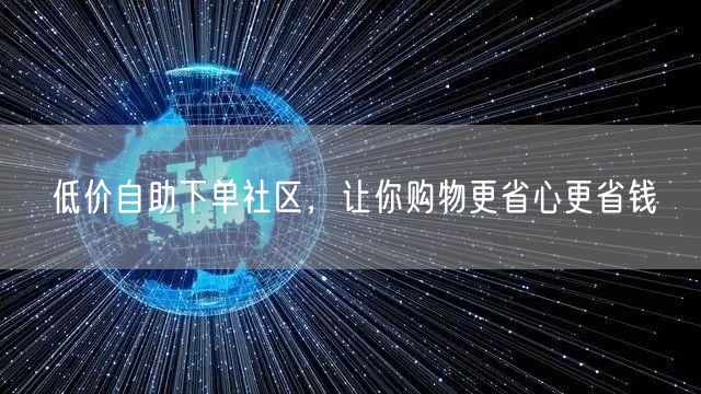 低价自助下单社区，让你购物更省心更省钱