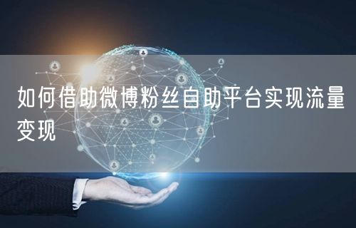 如何借助微博粉丝自助平台实现流量变现