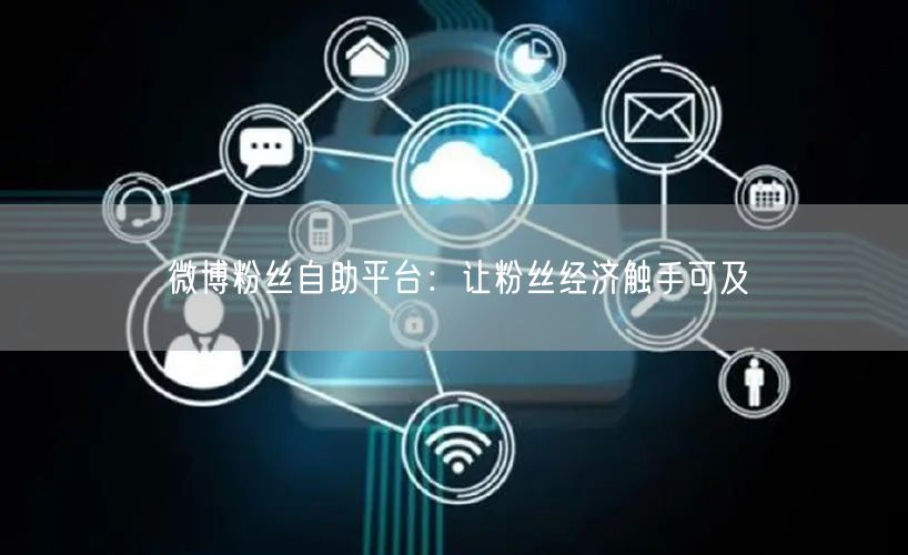 微博粉丝自助平台：让粉丝经济触手可及