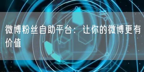 微博粉丝自助平台：让你的微博更有价值