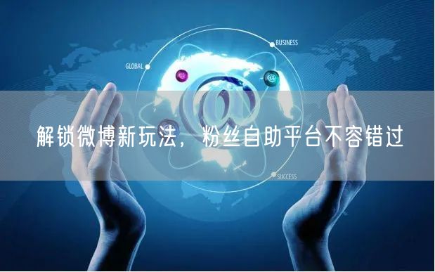 解锁微博新玩法，粉丝自助平台不容错过