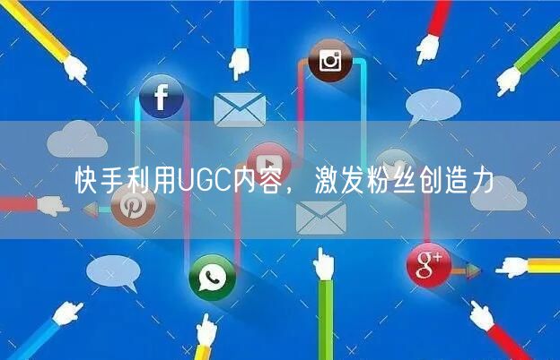 快手利用UGC内容，激发粉丝创造力