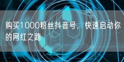 购买1000粉丝抖音号，快速启动你的网红之路
