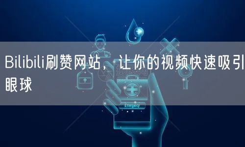 Bilibili刷赞网站，让你的视频快速吸引眼球