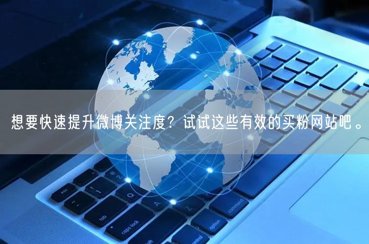 想要快速提升微博关注度？试试这些有效的买粉网站吧。