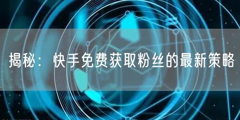 揭秘：快手免费获取粉丝的最新策略