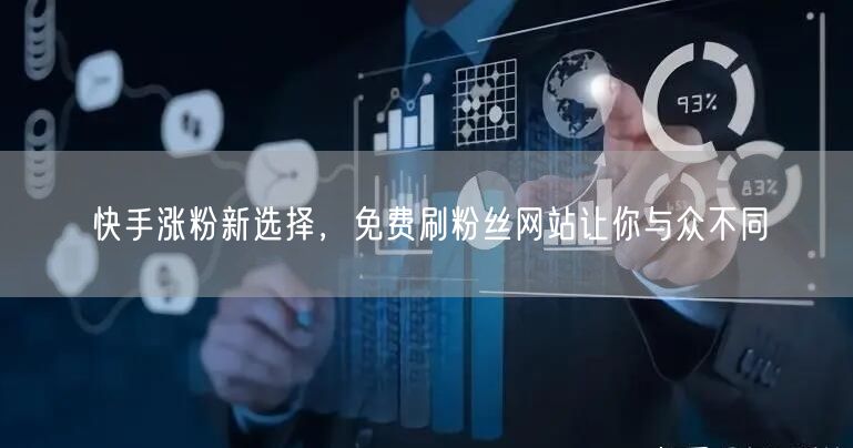 快手涨粉新选择，免费刷粉丝网站让你与众不同