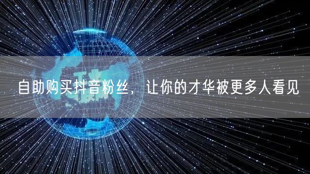 自助购买抖音粉丝，让你的才华被更多人看见