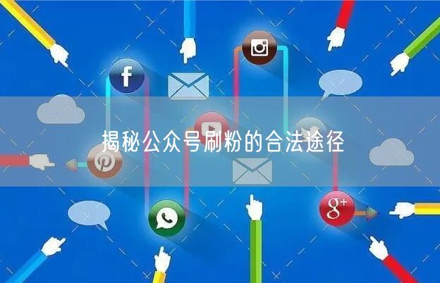 揭秘公众号刷粉的合法途径