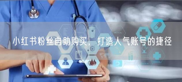 小红书粉丝自助购买，打造人气账号的捷径