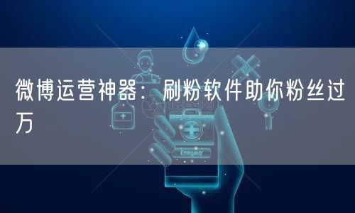 微博运营神器：刷粉软件助你粉丝过万