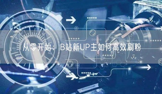 从零开始：B站新UP主如何高效刷粉
