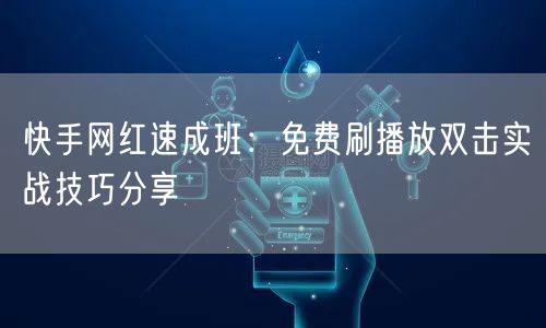 快手网红速成班：免费刷播放双击实战技巧分享